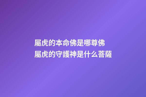 屬虎的本命佛是哪尊佛 屬虎的守護神是什么菩薩